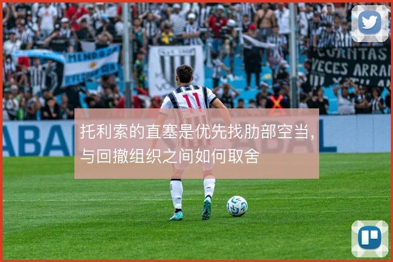 托利索的直塞是优先找肋部空当，与回撤组织之间如何取舍