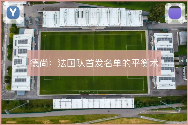 德尚：法国队首发名单的平衡术