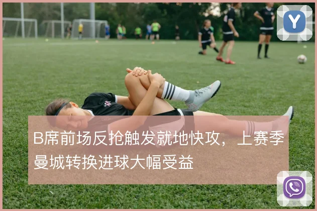 B席前场反抢触发就地快攻,上赛季曼城转换进球大幅受益