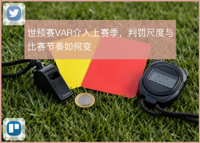 世预赛VAR介入上赛季，判罚尺度与比赛节奏如何变