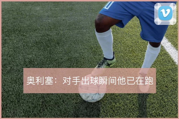 奥利塞:对手出球瞬间他已在跑