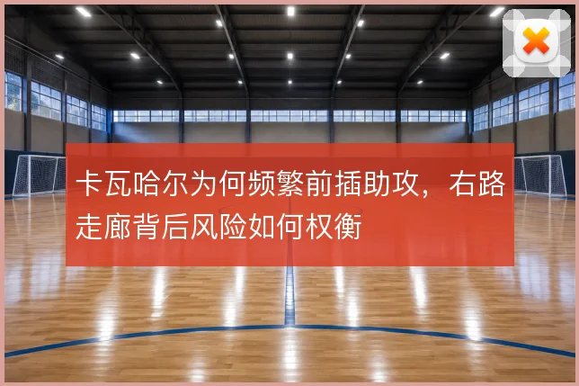 卡瓦哈尔为何频繁前插助攻，右路走廊背后风险如何权衡