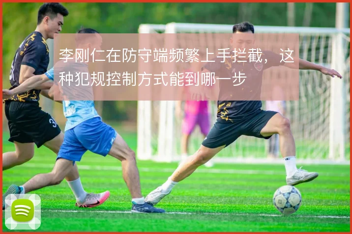 李刚仁在防守端频繁上手拦截，这种犯规控制方式能到哪一步