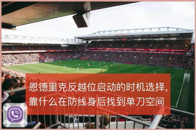 恩德里克反越位启动的时机选择，靠什么在防线身后找到单刀空间