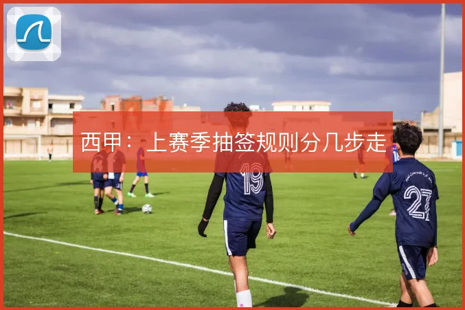 西甲：上赛季抽签规则分几步走