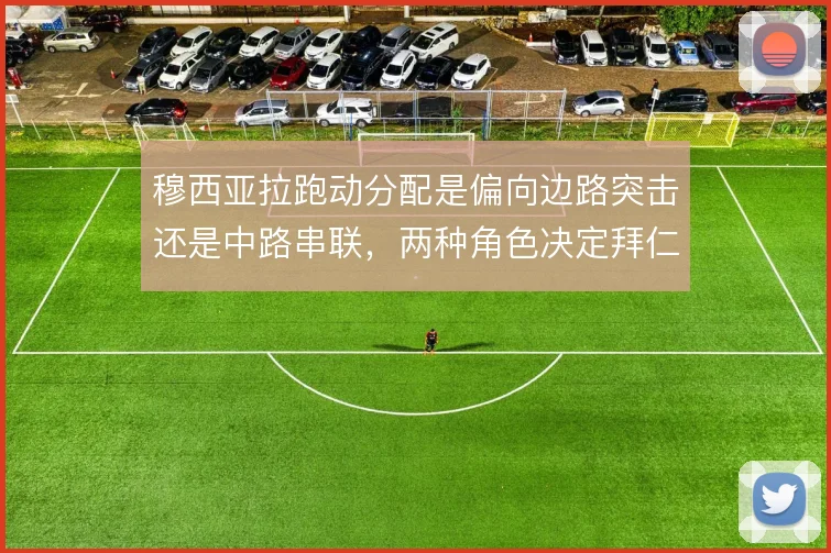穆西亚拉跑动分配是偏向边路突击还是中路串联，两种角色决定拜仁进攻层次