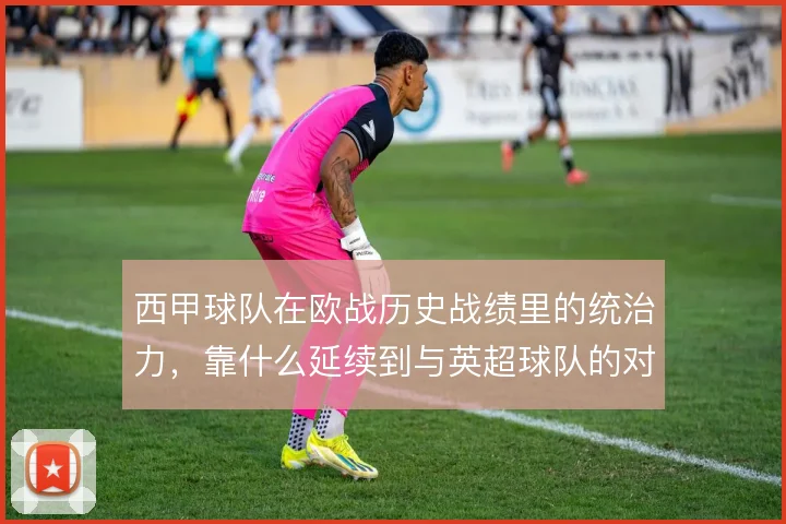 西甲球队在欧战历史战绩里的统治力，靠什么延续到与英超球队的对抗中