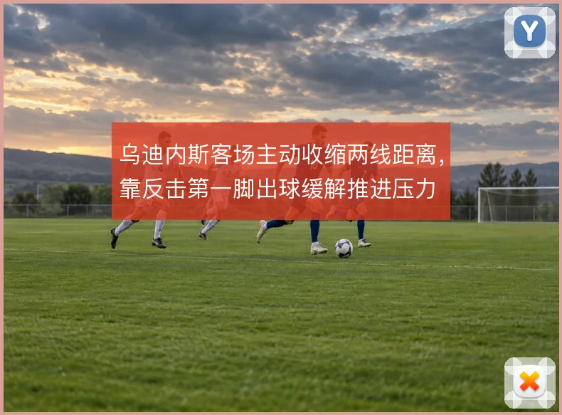 乌迪内斯客场主动收缩两线距离，靠反击第一脚出球缓解推进压力