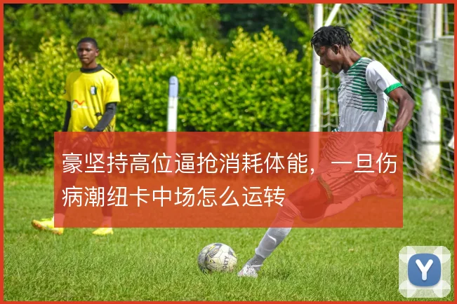 豪坚持高位逼抢消耗体能，一旦伤病潮纽卡中场怎么运转