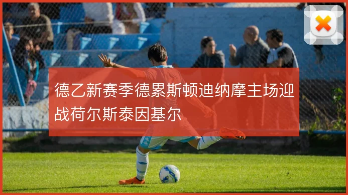 德乙新赛季德累斯顿迪纳摩主场迎战荷尔斯泰因基尔