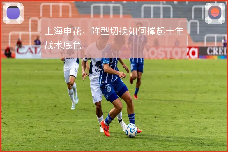 上海申花：阵型切换如何撑起十年战术底色