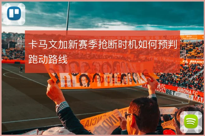卡马文加新赛季抢断时机如何预判跑动路线