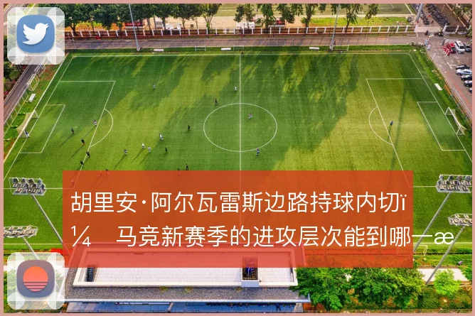 胡里安·阿尔瓦雷斯边路持球内切，马竞新赛季的进攻层次能到哪一步