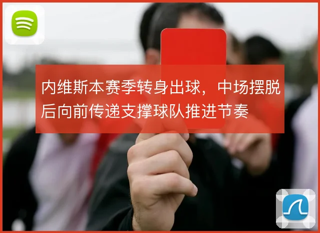 内维斯本赛季转身出球，中场摆脱后向前传递支撑球队推进节奏