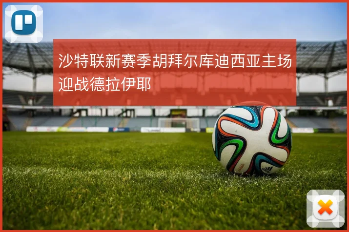 沙特联新赛季胡拜尔库迪西亚主场迎战德拉伊耶