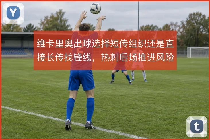 维卡里奥出球选择短传组织还是直接长传找锋线，热刺后场推进风险如何取舍