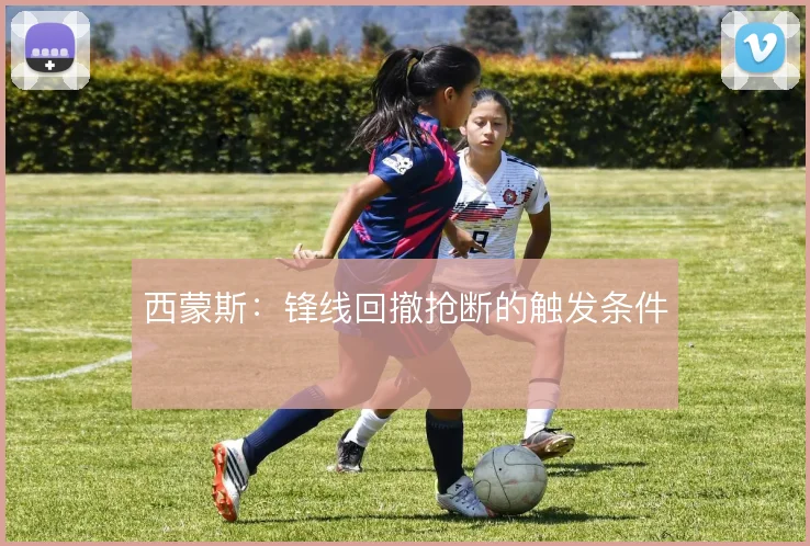 西蒙斯：锋线回撤抢断的触发条件