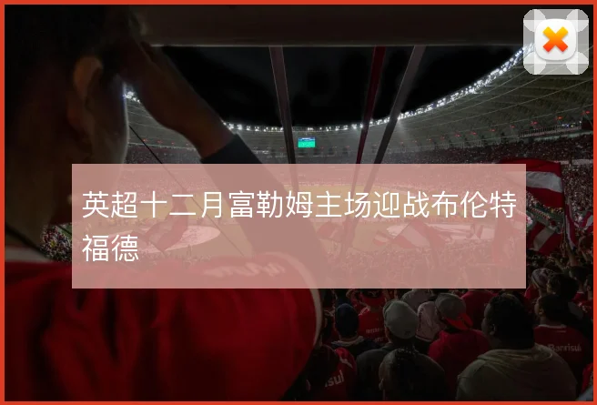 英超十二月富勒姆主场迎战布伦特福德