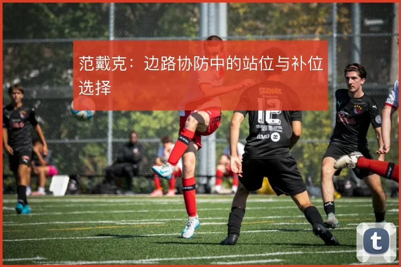 范戴克:边路协防中的站位与补位选择