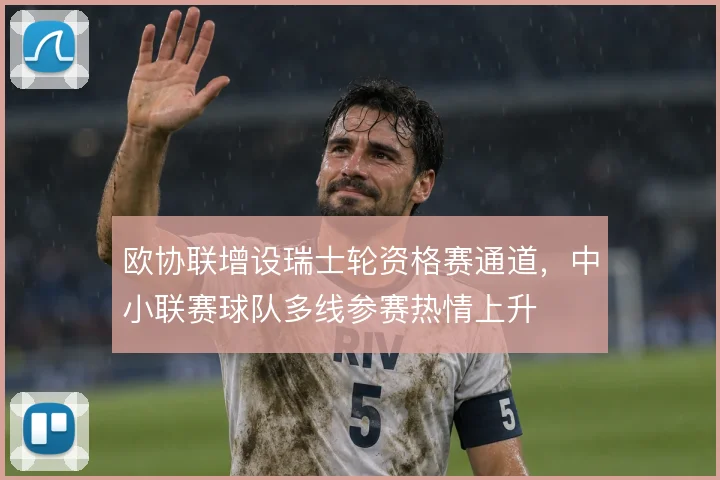 欧协联增设瑞士轮资格赛通道,中小联赛球队多线参赛热情上升