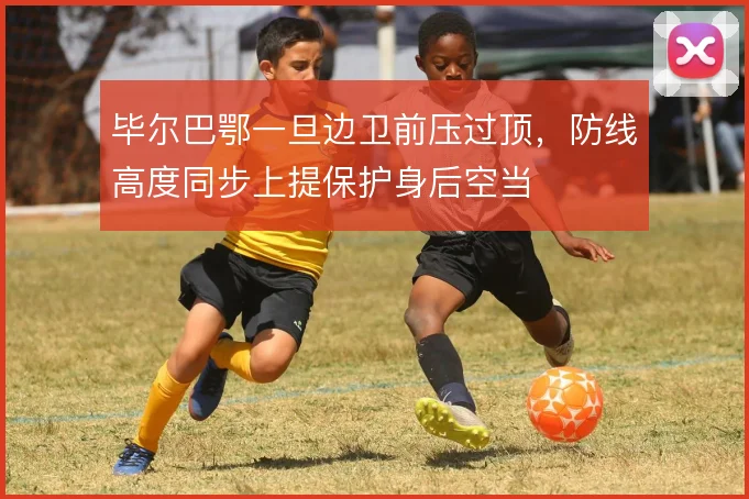毕尔巴鄂一旦边卫前压过顶，防线高度同步上提保护身后空当