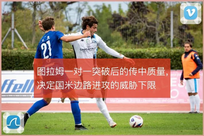 图拉姆一对一突破后的传中质量，决定国米边路进攻的威胁下限