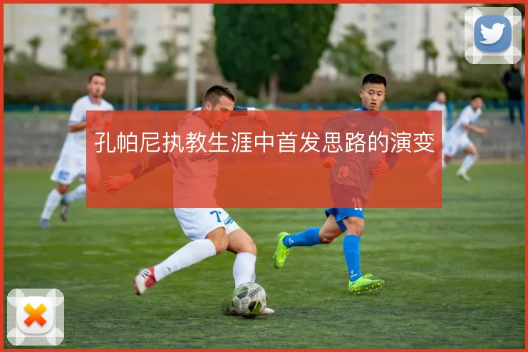 孔帕尼执教生涯中首发思路的演变