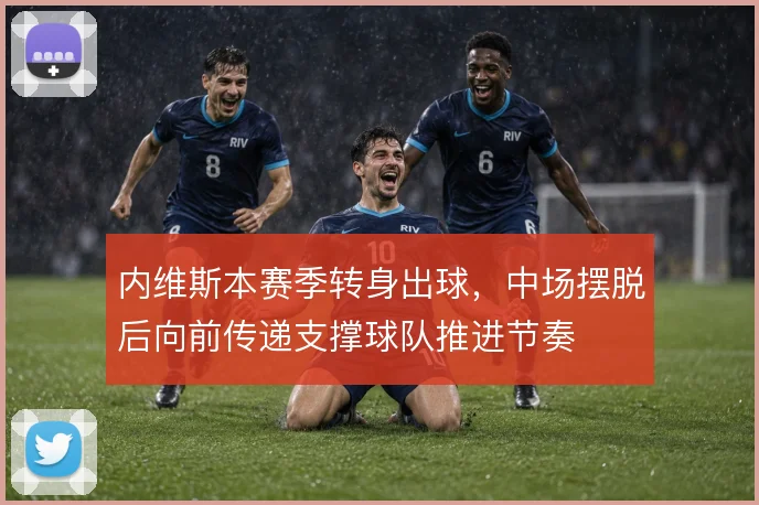 内维斯本赛季转身出球,中场摆脱后向前传递支撑球队推进节奏