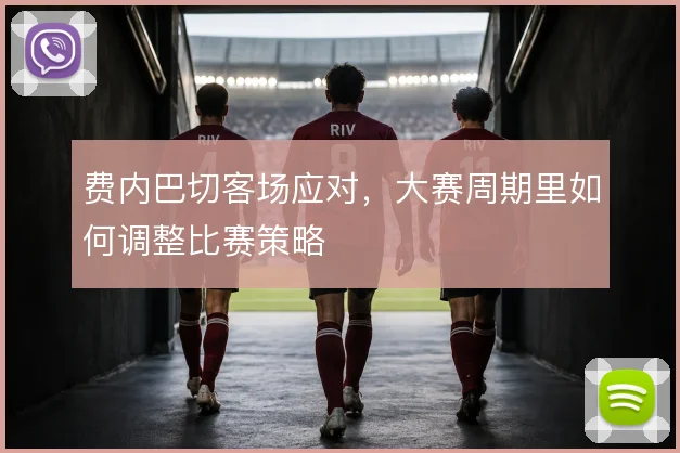 费内巴切客场应对，大赛周期里如何调整比赛策略