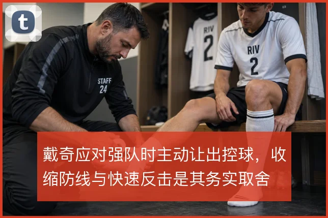 戴奇应对强队时主动让出控球，收缩防线与快速反击是其务实取舍