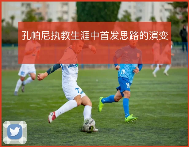 孔帕尼执教生涯中首发思路的演变