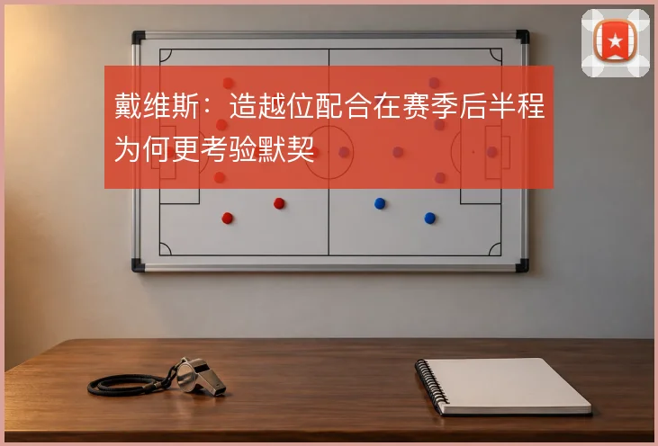戴维斯：造越位配合在赛季后半程为何更考验默契