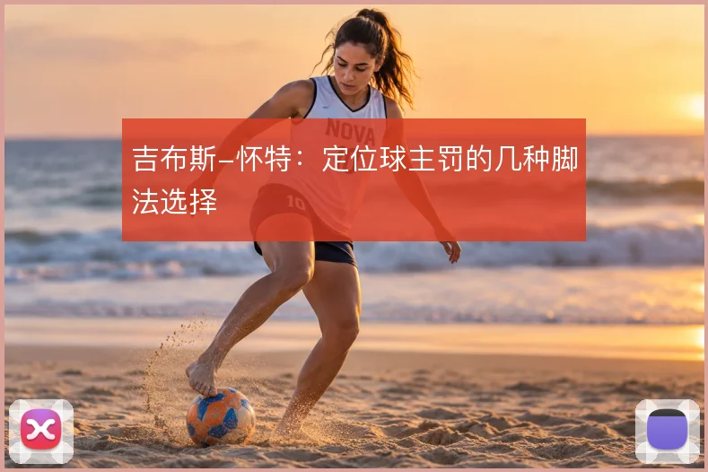 吉布斯-怀特:定位球主罚的几种脚法选择