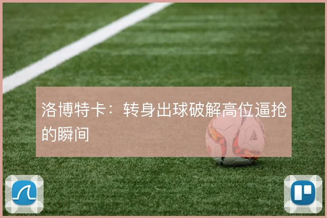 洛博特卡:转身出球破解高位逼抢的瞬间