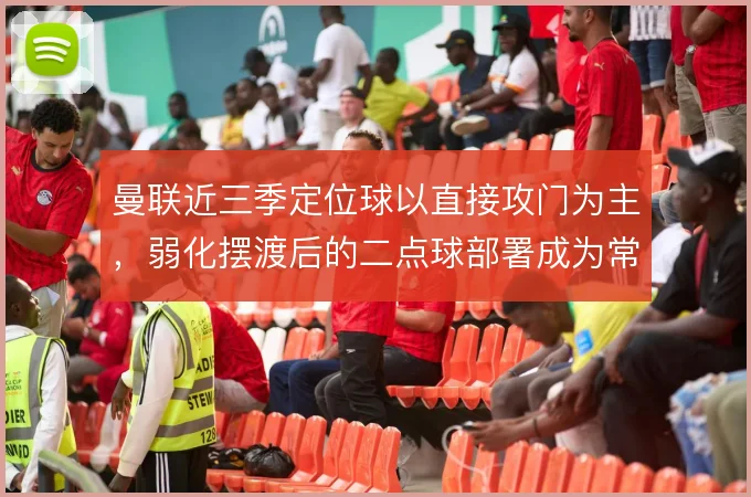 曼联近三季定位球以直接攻门为主,弱化摆渡后的二点球部署成为常态