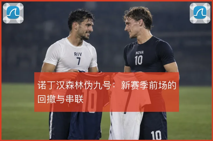 诺丁汉森林伪九号：新赛季前场的回撤与串联