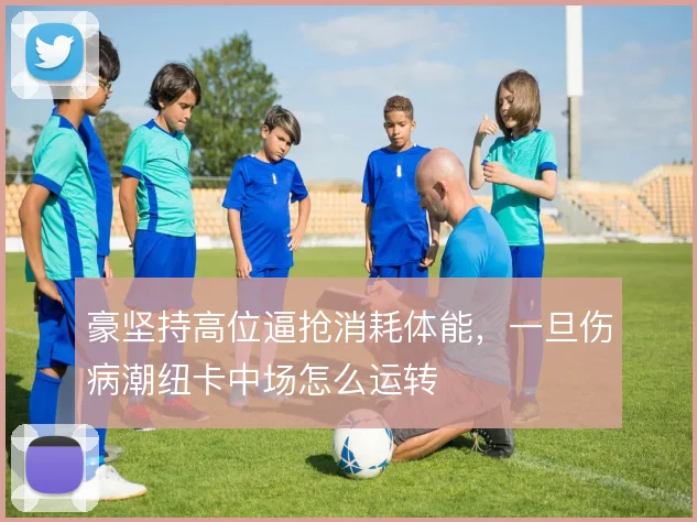 豪坚持高位逼抢消耗体能，一旦伤病潮纽卡中场怎么运转