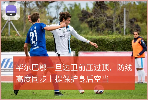 毕尔巴鄂一旦边卫前压过顶，防线高度同步上提保护身后空当