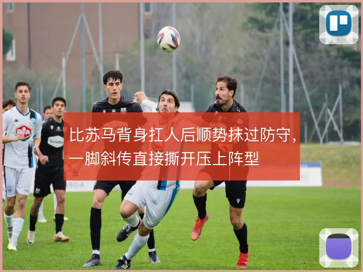 比苏马背身扛人后顺势抹过防守,一脚斜传直接撕开压上阵型