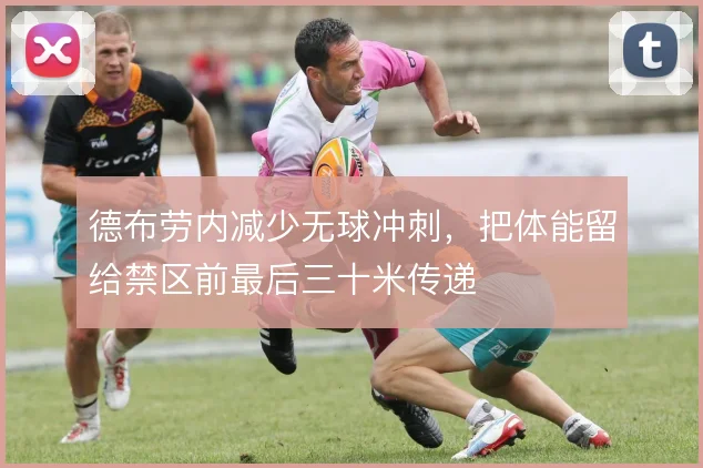 德布劳内减少无球冲刺，把体能留给禁区前最后三十米传递