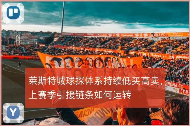 莱斯特城球探体系持续低买高卖，上赛季引援链条如何运转