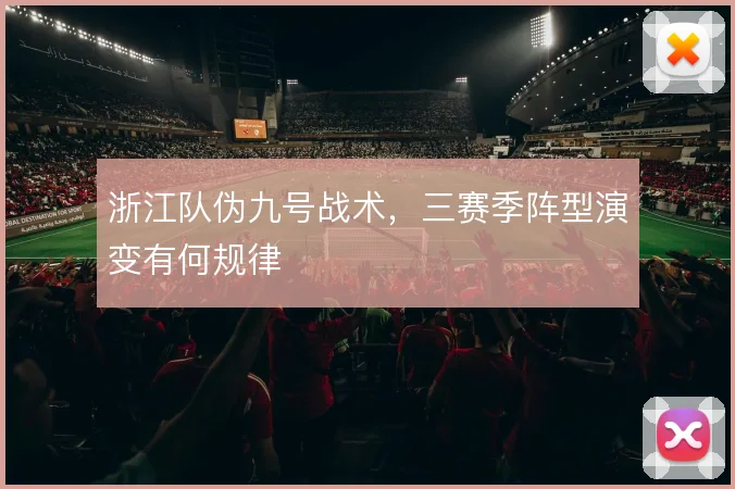 浙江队伪九号战术,三赛季阵型演变有何规律
