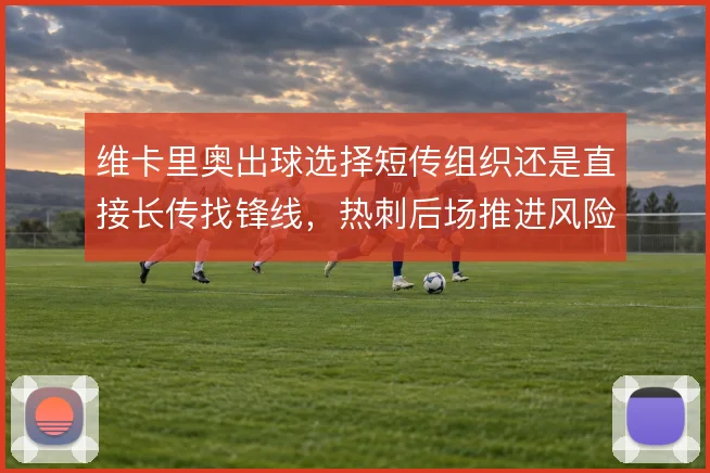 维卡里奥出球选择短传组织还是直接长传找锋线，热刺后场推进风险如何取舍
