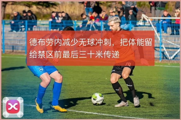德布劳内减少无球冲刺，把体能留给禁区前最后三十米传递