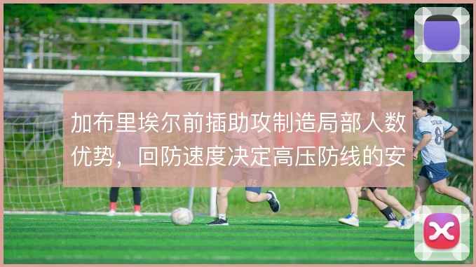 加布里埃尔前插助攻制造局部人数优势,回防速度决定高压防线的安全边际