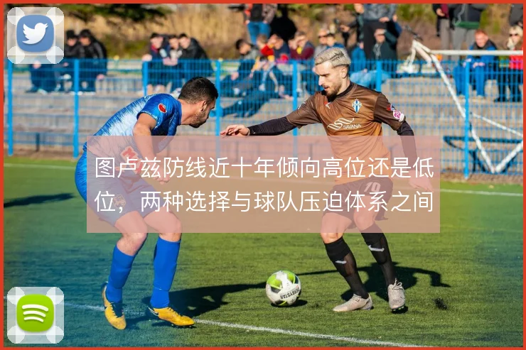 图卢兹防线近十年倾向高位还是低位，两种选择与球队压迫体系之间如何适配