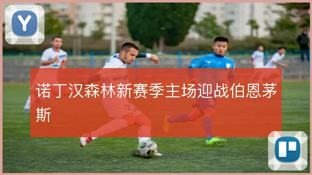 诺丁汉森林新赛季主场迎战伯恩茅斯
