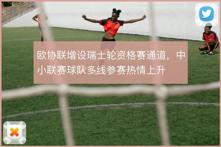 欧协联增设瑞士轮资格赛通道,中小联赛球队多线参赛热情上升