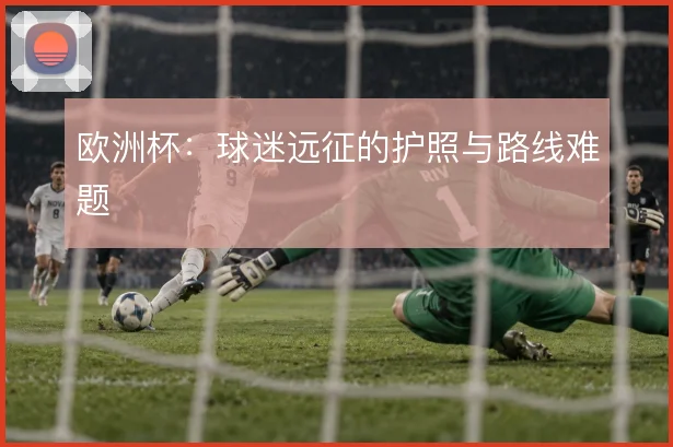 欧洲杯:球迷远征的护照与路线难题