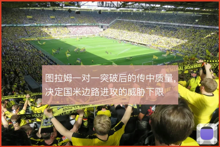 图拉姆一对一突破后的传中质量，决定国米边路进攻的威胁下限